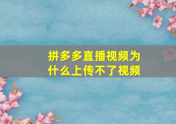 拼多多直播视频为什么上传不了视频