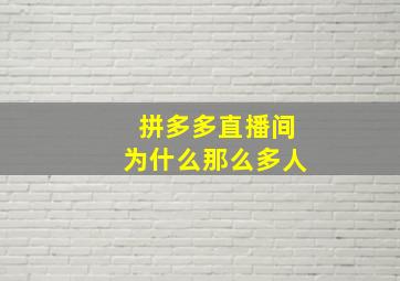 拼多多直播间为什么那么多人