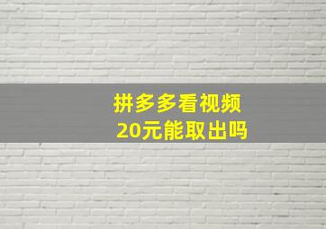 拼多多看视频20元能取出吗