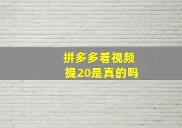 拼多多看视频提20是真的吗