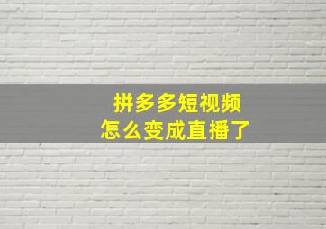 拼多多短视频怎么变成直播了