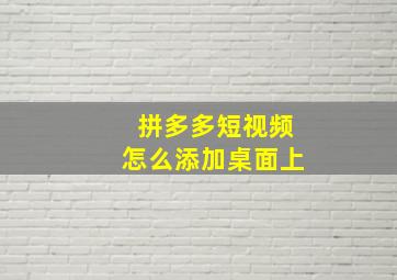 拼多多短视频怎么添加桌面上