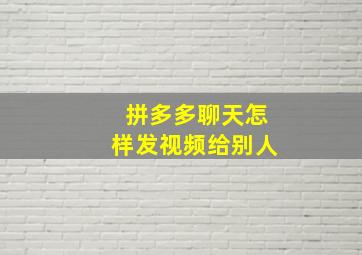 拼多多聊天怎样发视频给别人