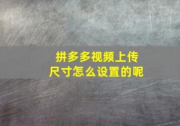 拼多多视频上传尺寸怎么设置的呢