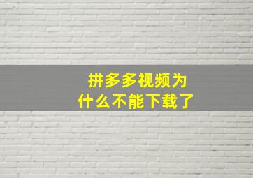 拼多多视频为什么不能下载了