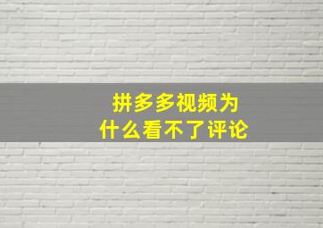 拼多多视频为什么看不了评论