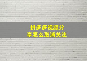 拼多多视频分享怎么取消关注