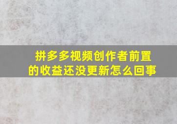 拼多多视频创作者前置的收益还没更新怎么回事