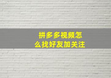 拼多多视频怎么找好友加关注