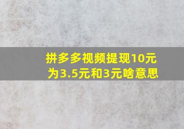 拼多多视频提现10元为3.5元和3元啥意思