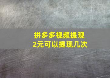 拼多多视频提现2元可以提现几次