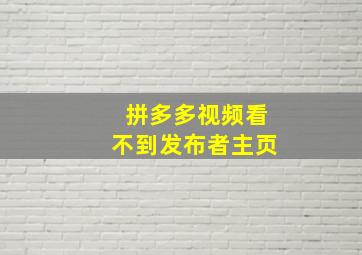 拼多多视频看不到发布者主页