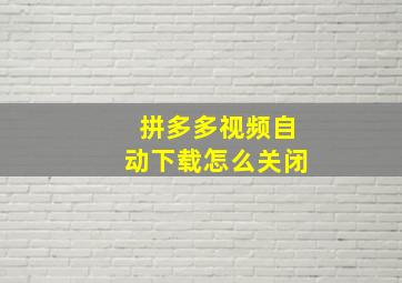 拼多多视频自动下载怎么关闭