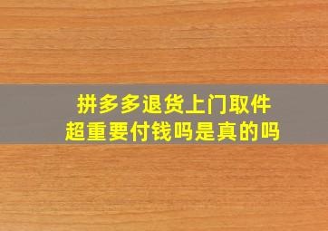 拼多多退货上门取件超重要付钱吗是真的吗