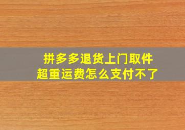 拼多多退货上门取件超重运费怎么支付不了