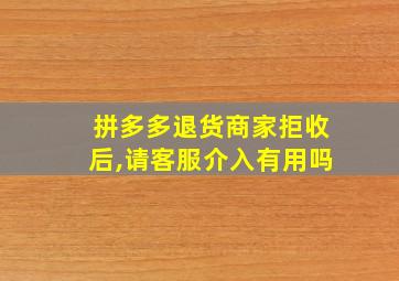 拼多多退货商家拒收后,请客服介入有用吗