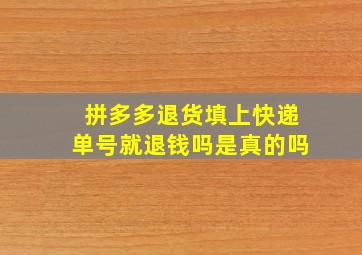 拼多多退货填上快递单号就退钱吗是真的吗