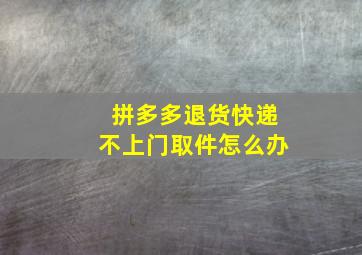 拼多多退货快递不上门取件怎么办