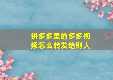 拼多多里的多多视频怎么转发给别人