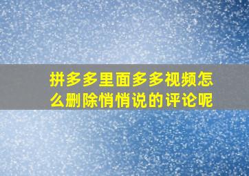 拼多多里面多多视频怎么删除悄悄说的评论呢