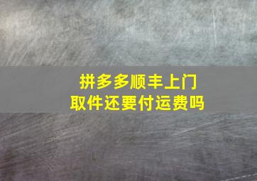 拼多多顺丰上门取件还要付运费吗