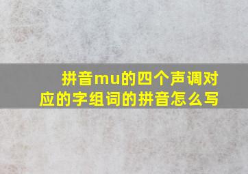 拼音mu的四个声调对应的字组词的拼音怎么写