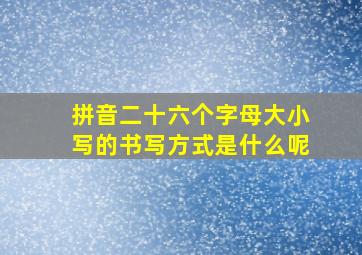 拼音二十六个字母大小写的书写方式是什么呢