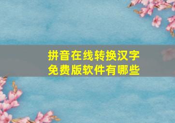 拼音在线转换汉字免费版软件有哪些