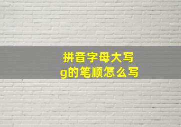 拼音字母大写g的笔顺怎么写