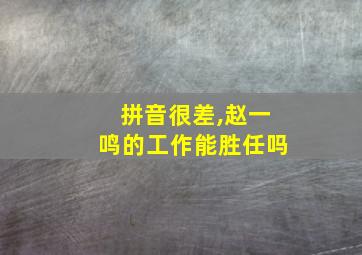 拼音很差,赵一鸣的工作能胜任吗