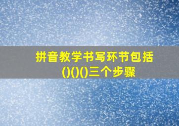 拼音教学书写环节包括()()()三个步骤