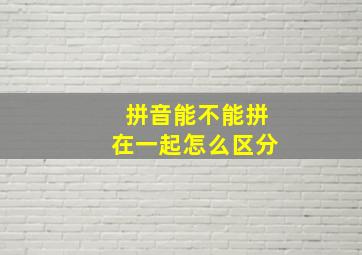 拼音能不能拼在一起怎么区分