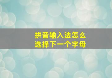 拼音输入法怎么选择下一个字母