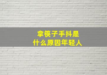 拿筷子手抖是什么原因年轻人