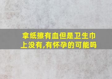 拿纸擦有血但是卫生巾上没有,有怀孕的可能吗