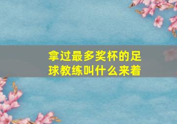 拿过最多奖杯的足球教练叫什么来着