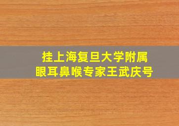 挂上海复旦大学附属眼耳鼻喉专家王武庆号