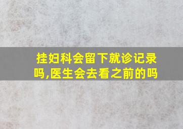 挂妇科会留下就诊记录吗,医生会去看之前的吗