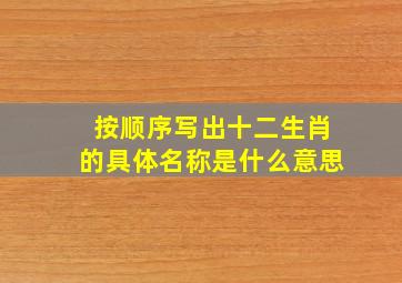 按顺序写出十二生肖的具体名称是什么意思