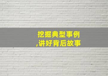 挖掘典型事例,讲好背后故事