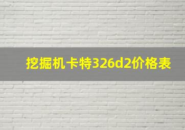 挖掘机卡特326d2价格表