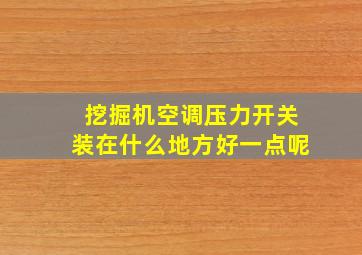 挖掘机空调压力开关装在什么地方好一点呢