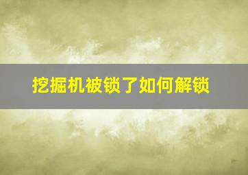 挖掘机被锁了如何解锁