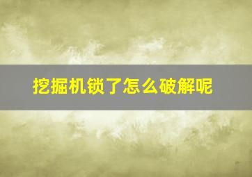 挖掘机锁了怎么破解呢