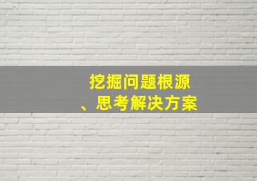 挖掘问题根源、思考解决方案