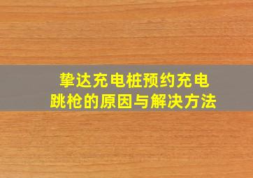 挚达充电桩预约充电跳枪的原因与解决方法