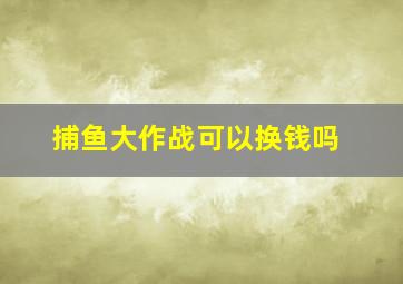 捕鱼大作战可以换钱吗