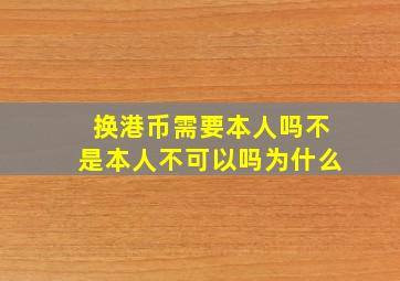 换港币需要本人吗不是本人不可以吗为什么