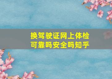 换驾驶证网上体检可靠吗安全吗知乎