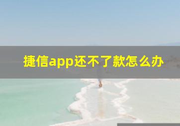 捷信app还不了款怎么办